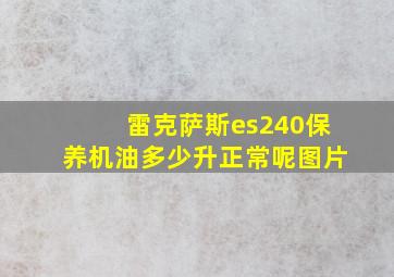 雷克萨斯es240保养机油多少升正常呢图片