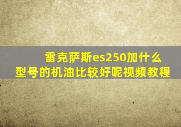 雷克萨斯es250加什么型号的机油比较好呢视频教程