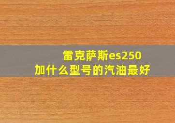 雷克萨斯es250加什么型号的汽油最好