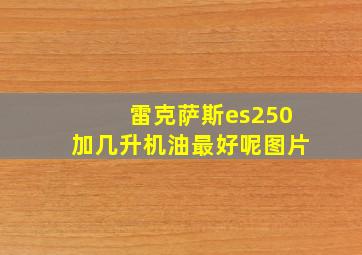 雷克萨斯es250加几升机油最好呢图片