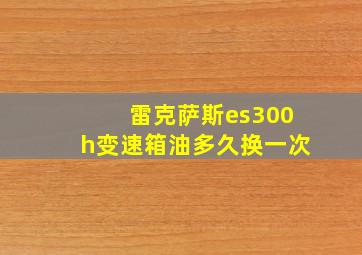 雷克萨斯es300h变速箱油多久换一次