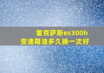 雷克萨斯es300h变速箱油多久换一次好