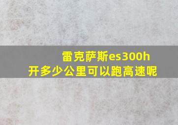 雷克萨斯es300h开多少公里可以跑高速呢