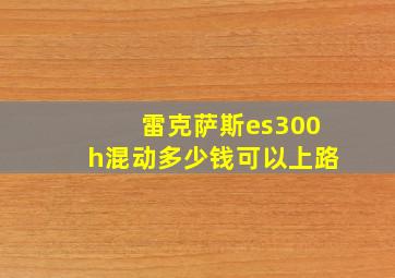 雷克萨斯es300h混动多少钱可以上路