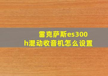 雷克萨斯es300h混动收音机怎么设置