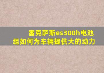 雷克萨斯es300h电池组如何为车辆提供大的动力