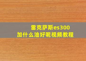 雷克萨斯es300加什么油好呢视频教程