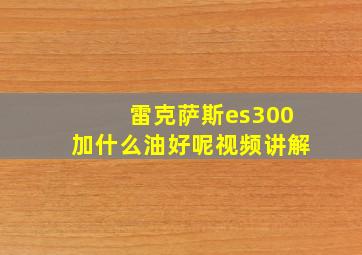 雷克萨斯es300加什么油好呢视频讲解