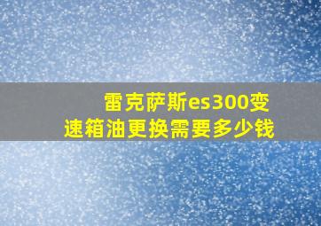 雷克萨斯es300变速箱油更换需要多少钱