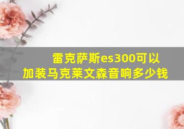 雷克萨斯es300可以加装马克莱文森音响多少钱