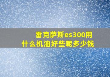 雷克萨斯es300用什么机油好些呢多少钱