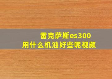 雷克萨斯es300用什么机油好些呢视频