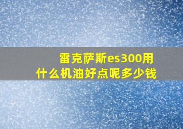 雷克萨斯es300用什么机油好点呢多少钱