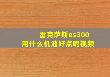 雷克萨斯es300用什么机油好点呢视频