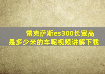 雷克萨斯es300长宽高是多少米的车呢视频讲解下载