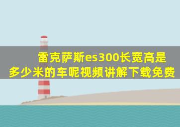 雷克萨斯es300长宽高是多少米的车呢视频讲解下载免费