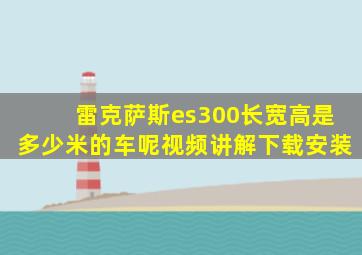 雷克萨斯es300长宽高是多少米的车呢视频讲解下载安装