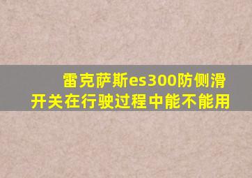 雷克萨斯es300防侧滑开关在行驶过程中能不能用