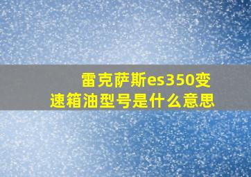 雷克萨斯es350变速箱油型号是什么意思