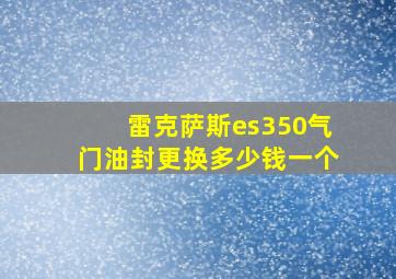 雷克萨斯es350气门油封更换多少钱一个