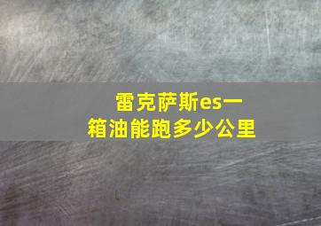 雷克萨斯es一箱油能跑多少公里