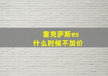 雷克萨斯es什么时候不加价