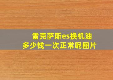 雷克萨斯es换机油多少钱一次正常呢图片