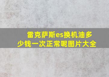 雷克萨斯es换机油多少钱一次正常呢图片大全