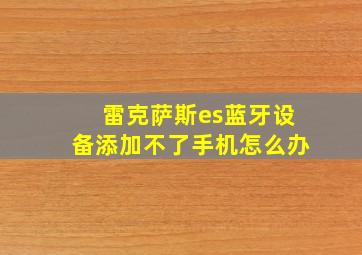 雷克萨斯es蓝牙设备添加不了手机怎么办