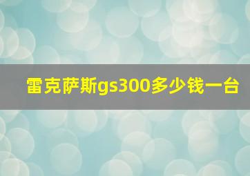 雷克萨斯gs300多少钱一台