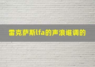 雷克萨斯lfa的声浪谁调的