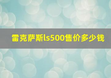 雷克萨斯ls500售价多少钱