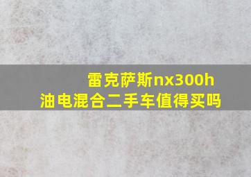 雷克萨斯nx300h油电混合二手车值得买吗