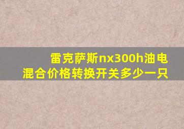 雷克萨斯nx300h油电混合价格转换开关多少一只