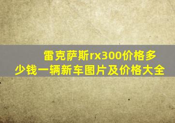 雷克萨斯rx300价格多少钱一辆新车图片及价格大全