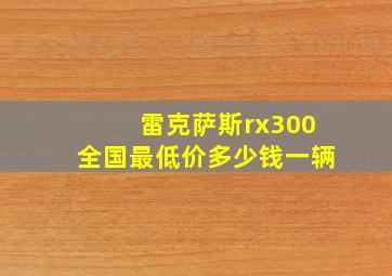 雷克萨斯rx300全国最低价多少钱一辆