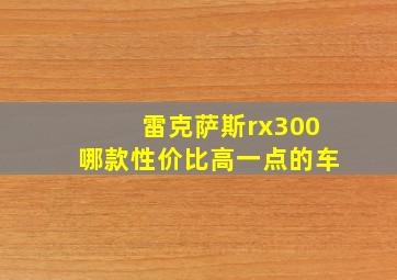 雷克萨斯rx300哪款性价比高一点的车