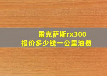 雷克萨斯rx300报价多少钱一公里油费