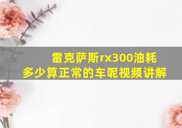 雷克萨斯rx300油耗多少算正常的车呢视频讲解