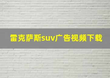 雷克萨斯suv广告视频下载