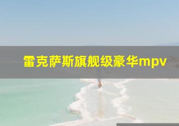 雷克萨斯旗舰级豪华mpv