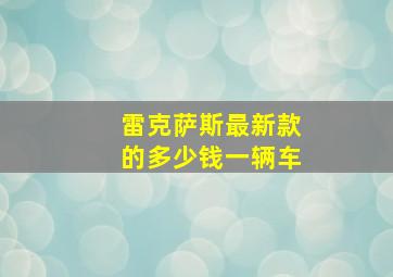 雷克萨斯最新款的多少钱一辆车