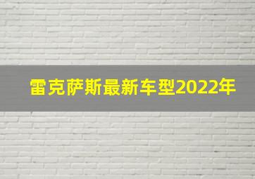 雷克萨斯最新车型2022年