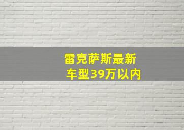 雷克萨斯最新车型39万以内