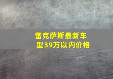 雷克萨斯最新车型39万以内价格