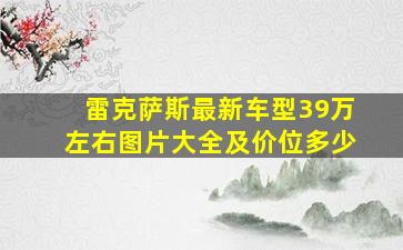 雷克萨斯最新车型39万左右图片大全及价位多少