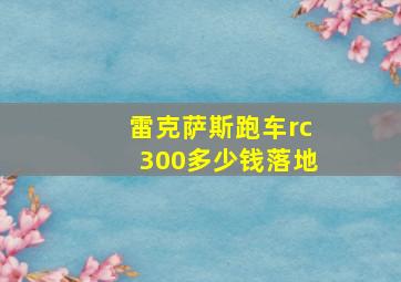 雷克萨斯跑车rc300多少钱落地