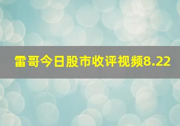 雷哥今日股市收评视频8.22