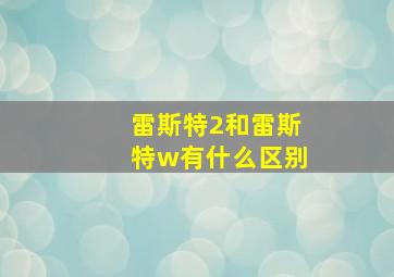 雷斯特2和雷斯特w有什么区别