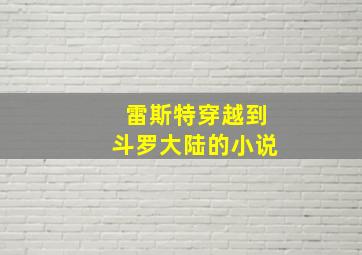 雷斯特穿越到斗罗大陆的小说